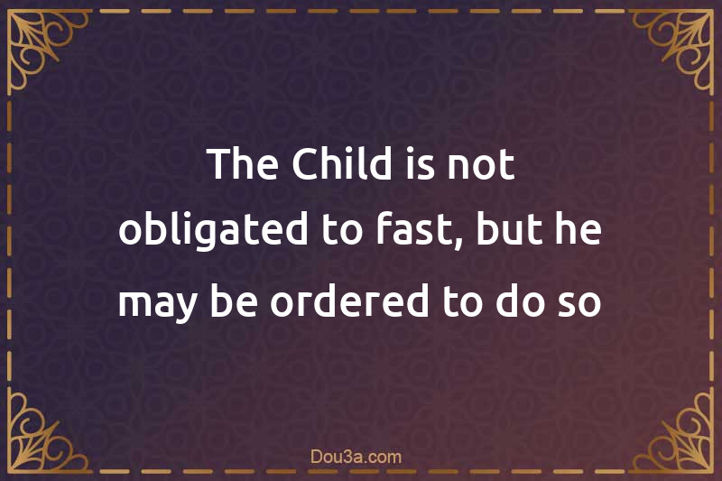 The Child is not obligated to fast, but he may be ordered to do so