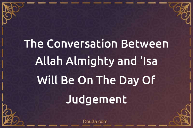 The Conversation Between Allah Almighty and 'Isa Will Be On The Day Of Judgement