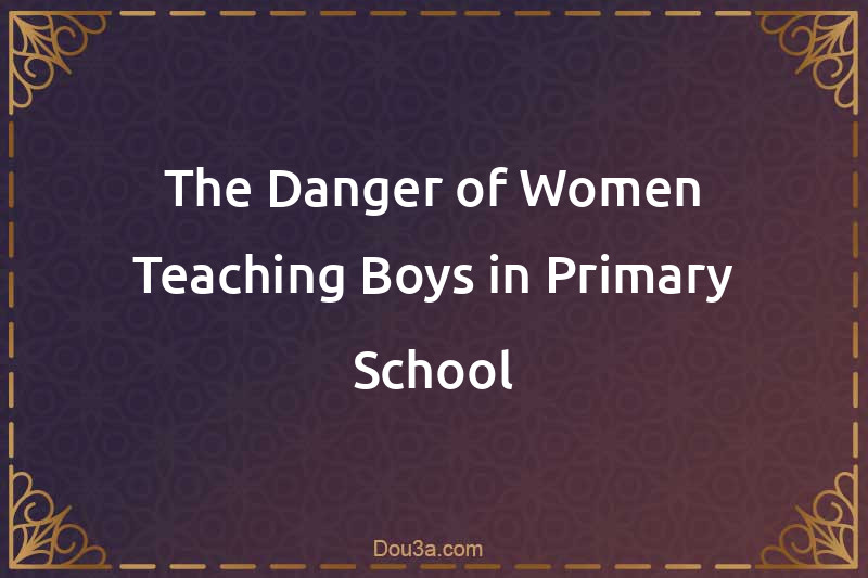 The Danger of Women Teaching Boys in Primary School