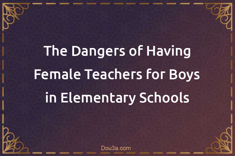 The Dangers of Having Female Teachers for Boys in Elementary Schools