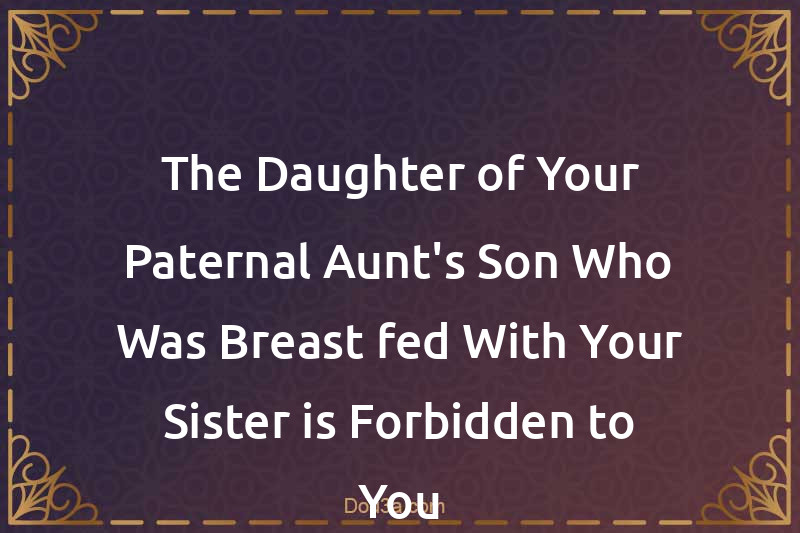 The Daughter of Your Paternal Aunt's Son Who Was Breast-fed With Your Sister is Forbidden to You