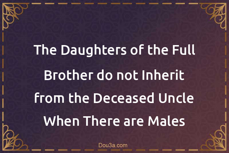 The Daughters of the Full Brother do not Inherit from the Deceased Uncle When There are Males