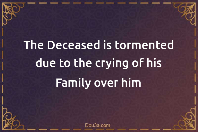 The Deceased is tormented due to the crying of his Family over him