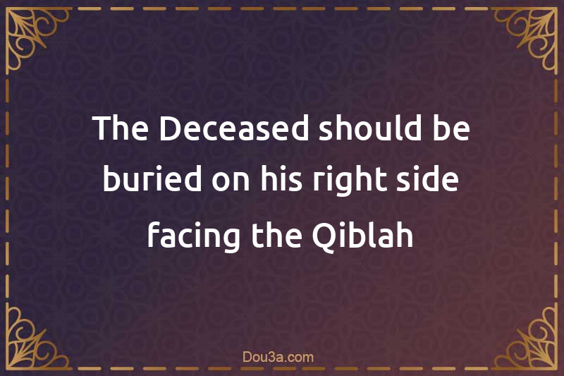 The Deceased should be buried on his right side facing the Qiblah