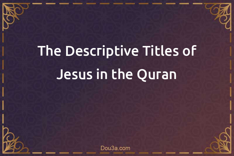 The Descriptive Titles of Jesus in the Quran