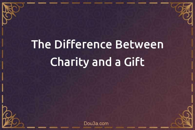 The Difference Between Charity and a Gift