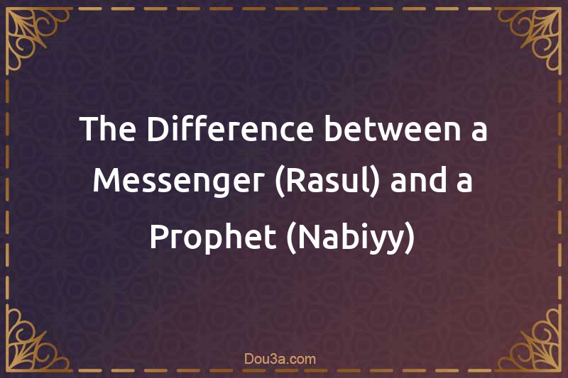 The Difference between a Messenger (Rasul) and a Prophet (Nabiyy)