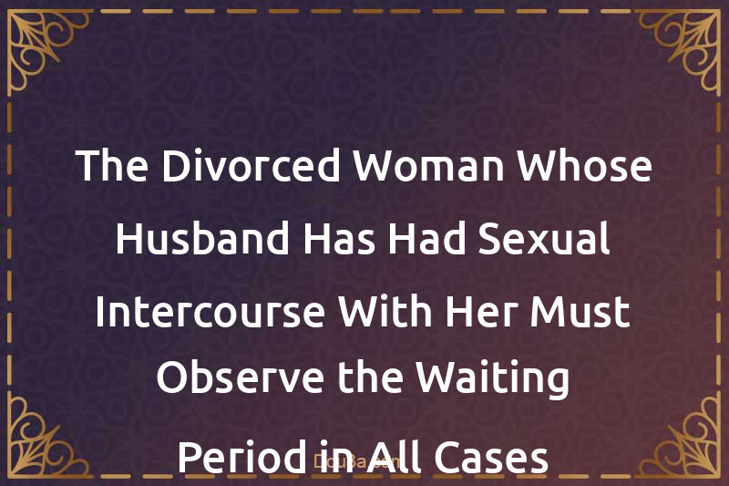 The Divorced Woman Whose Husband Has Had Sexual Intercourse With Her Must Observe the Waiting Period in All Cases