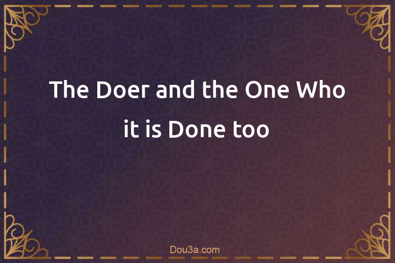 The Doer and the One Who it is Done too