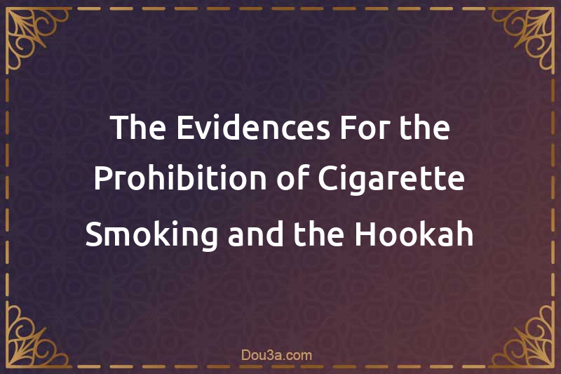 The Evidences For the Prohibition of Cigarette Smoking and the Hookah