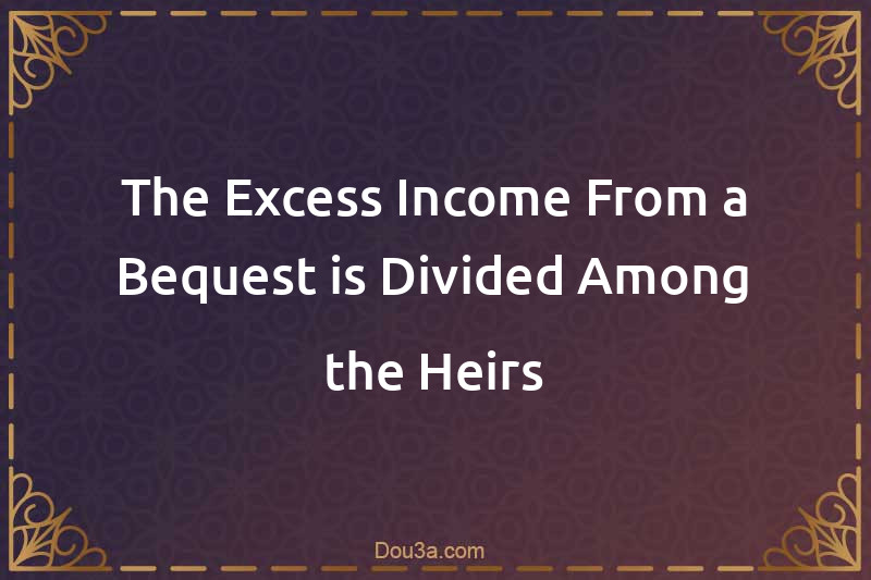 The Excess Income From a Bequest is Divided Among the Heirs
