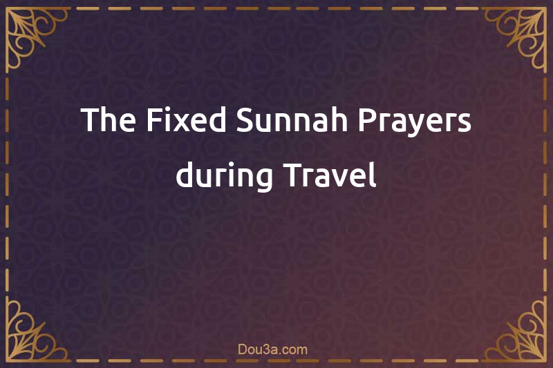 The Fixed Sunnah Prayers during Travel