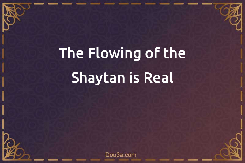 The Flowing of the Shaytan is Real