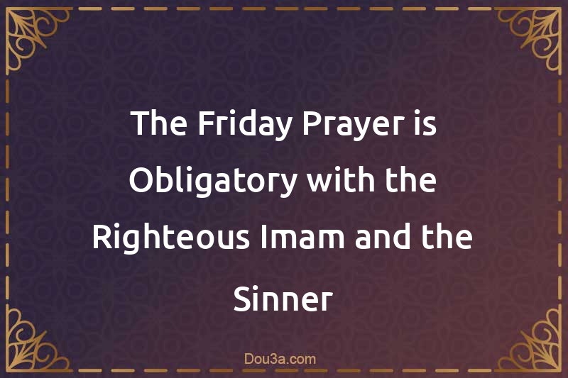 The Friday Prayer is Obligatory with the Righteous Imam and the Sinner