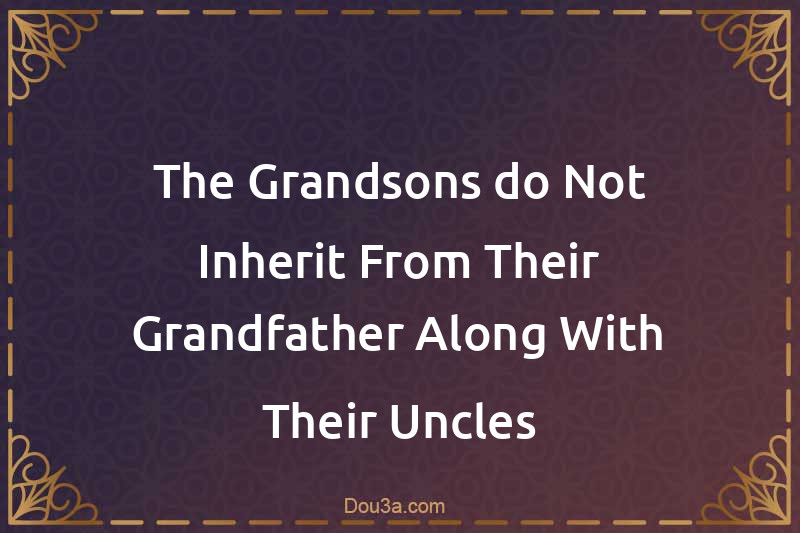 The Grandsons do Not Inherit From Their Grandfather Along With Their Uncles
