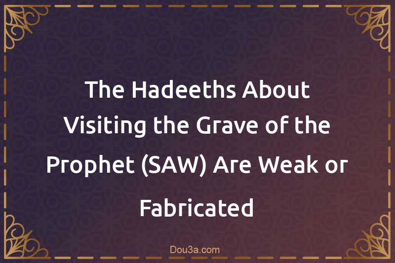 The Hadeeths About Visiting the Grave of the Prophet (SAW) Are Weak or Fabricated