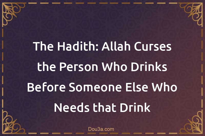 The Hadith: Allah Curses the Person Who Drinks Before Someone Else Who Needs that Drink