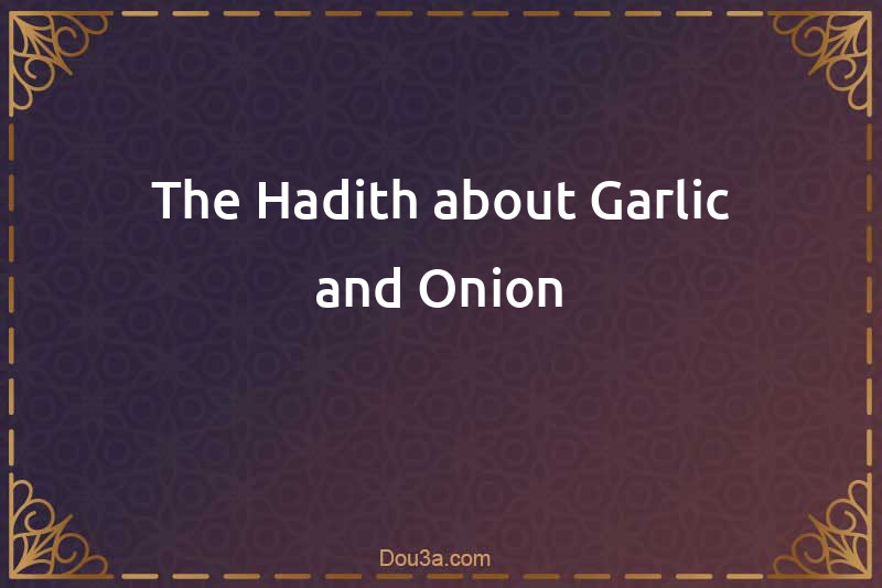 The Hadith about Garlic and Onion