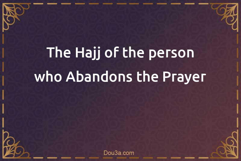 The Hajj of the person who Abandons the Prayer