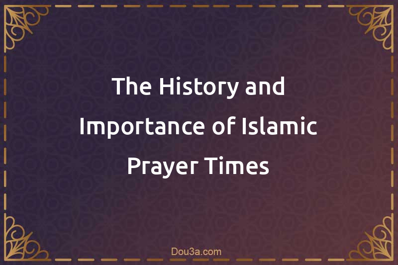 The History and Importance of Islamic Prayer Times