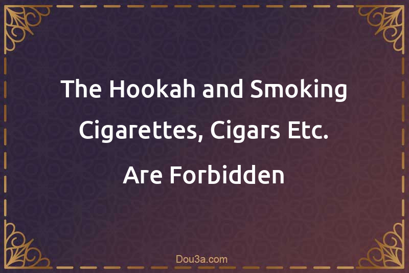 The Hookah and Smoking Cigarettes, Cigars Etc. Are Forbidden