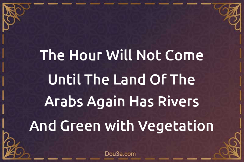 The Hour Will Not Come Until The Land Of The Arabs Again Has Rivers And Green with Vegetation