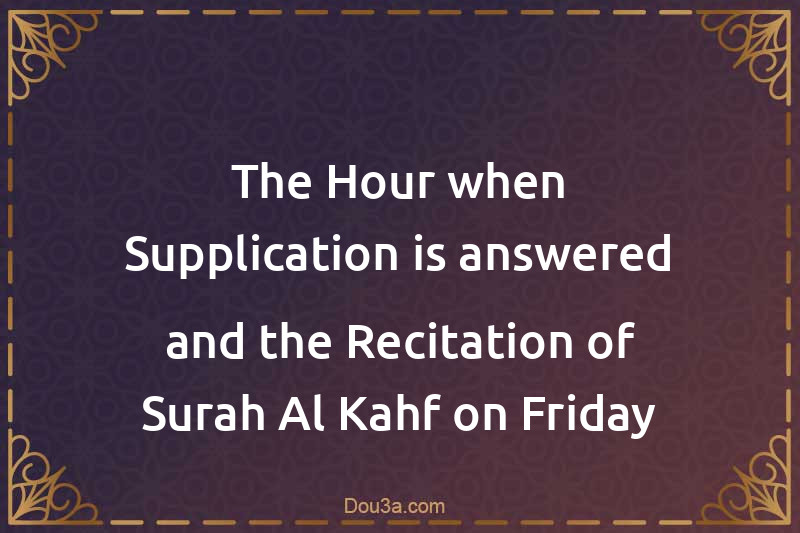 The Hour when Supplication is answered and the Recitation of Surah Al-Kahf on Friday
