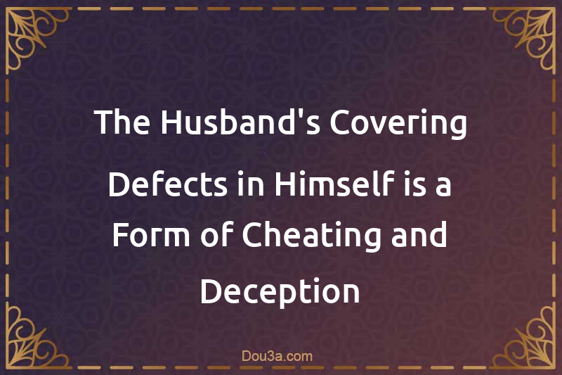 The Husband's Covering Defects in Himself is a Form of Cheating and Deception