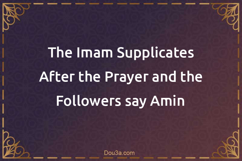 The Imam Supplicates After the Prayer and the Followers say Amin