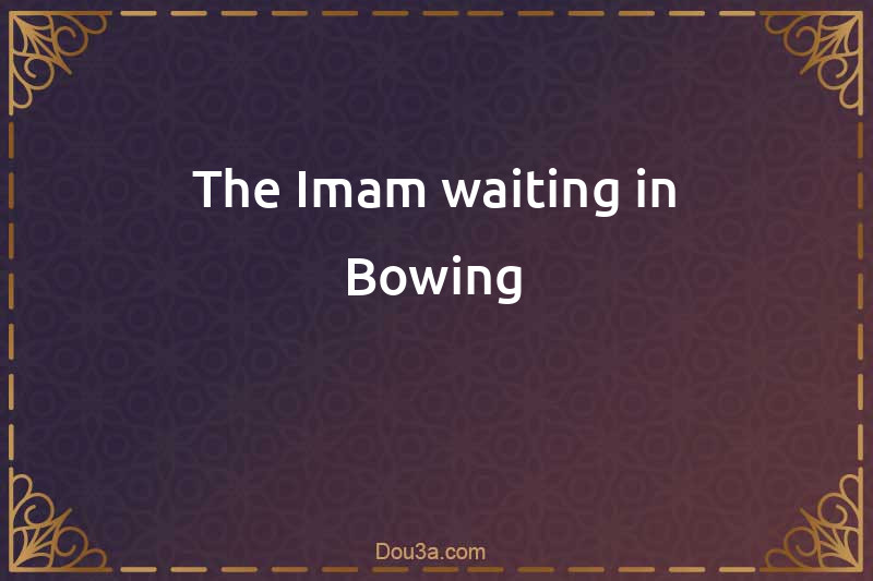 The Imam waiting in Bowing