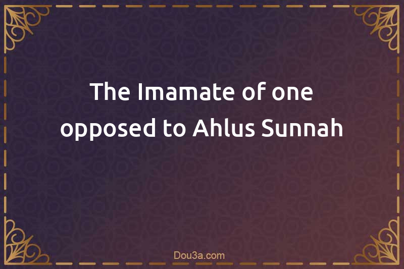 The Imamate of one opposed to Ahlus-Sunnah