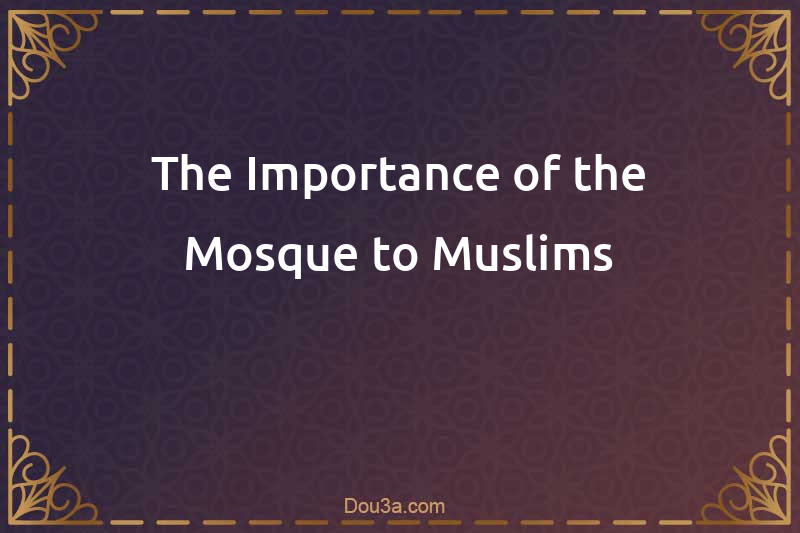 The Importance of the Mosque to Muslims