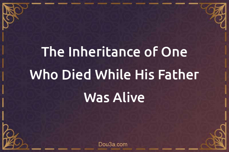 The Inheritance of One Who Died While His Father Was Alive