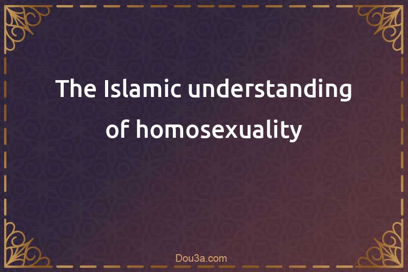 The Islamic understanding of homosexuality