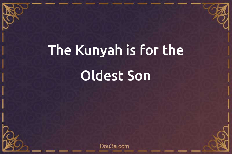 The Kunyah is for the Oldest Son