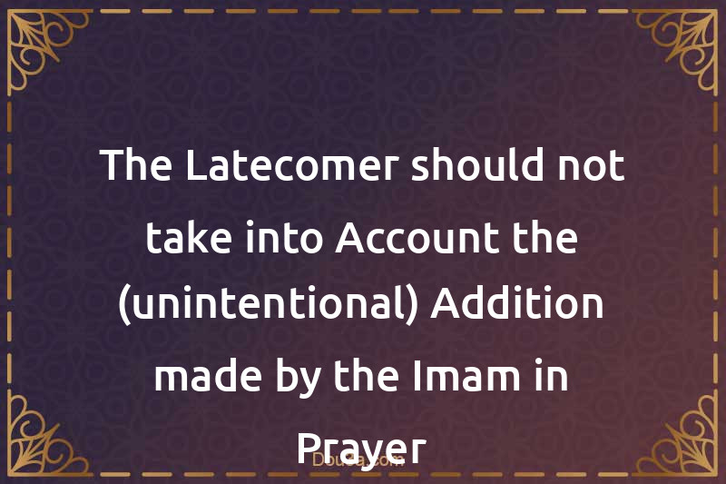 The Latecomer should not take into Account the (unintentional) Addition made by the Imam in Prayer