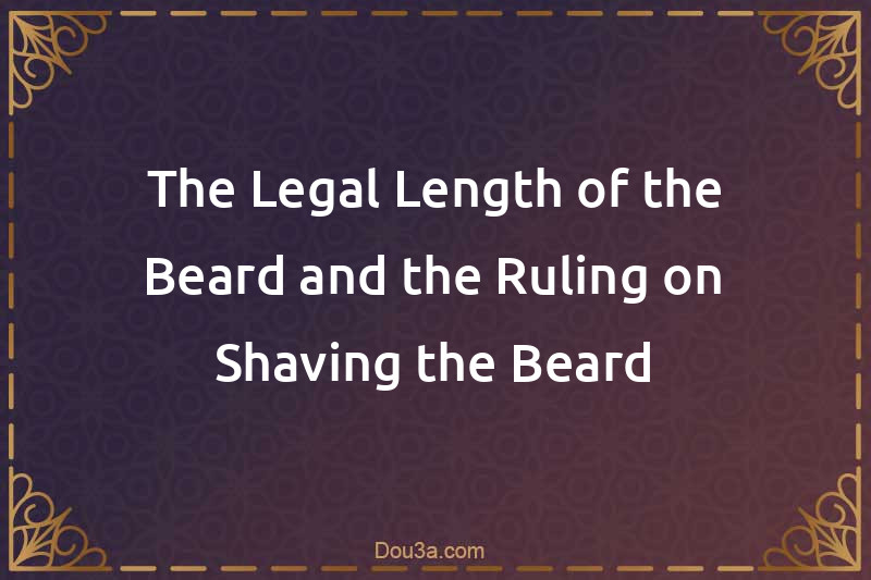 The Legal Length of the Beard and the Ruling on Shaving the Beard