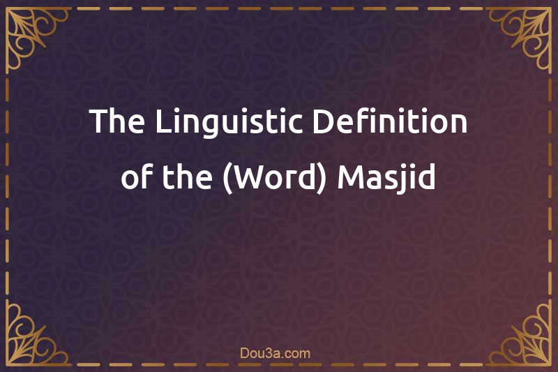 The Linguistic Definition of the (Word) Masjid