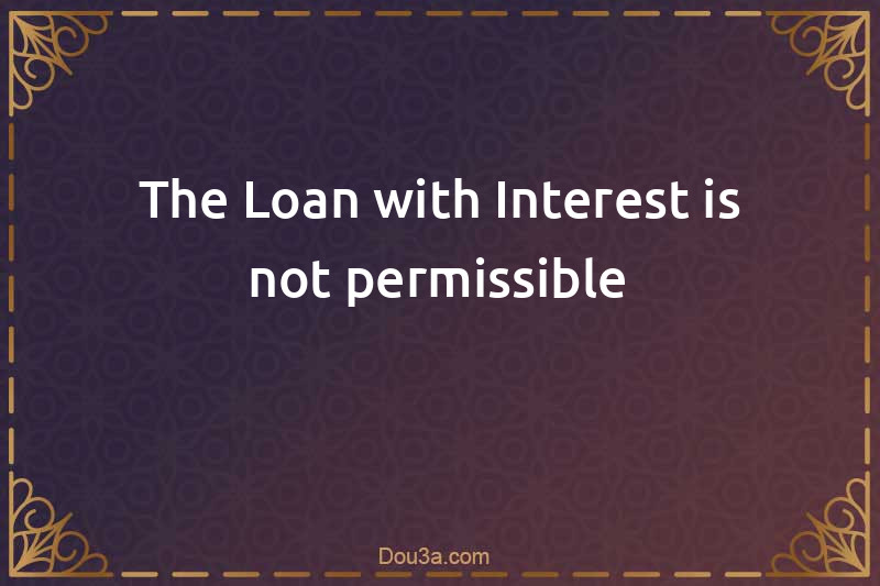 The Loan with Interest is not permissible