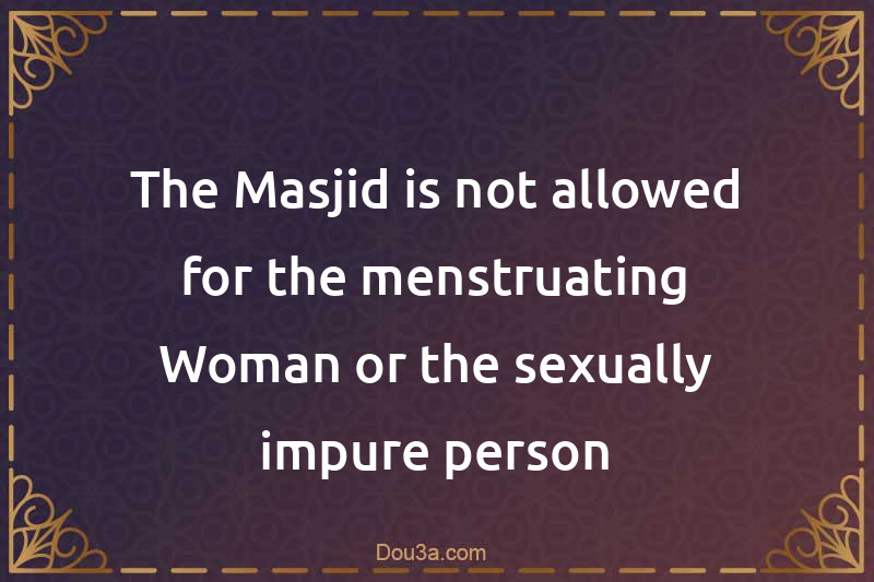 The Masjid is not allowed for the menstruating Woman or the sexually impure person