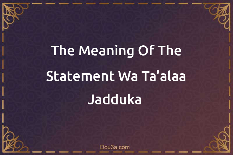 The Meaning Of The Statement Wa Ta'alaa Jadduka 