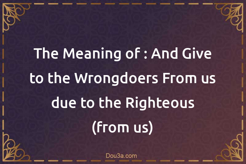 The Meaning of : And Give to the Wrongdoers From us due to the Righteous (from us)