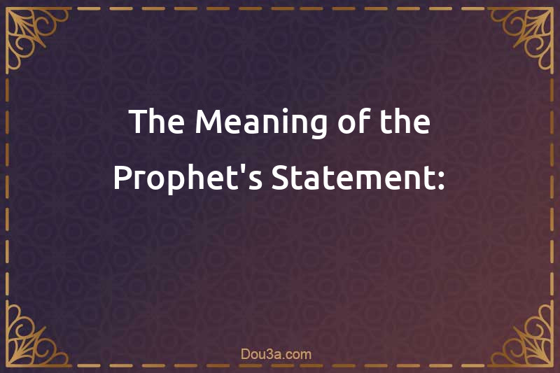 The Meaning of the Prophet's Statement: