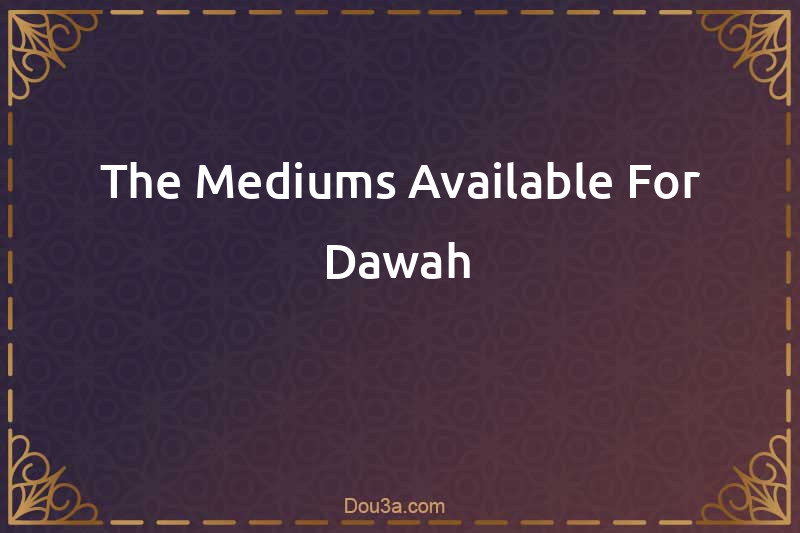 The Mediums Available For Dawah