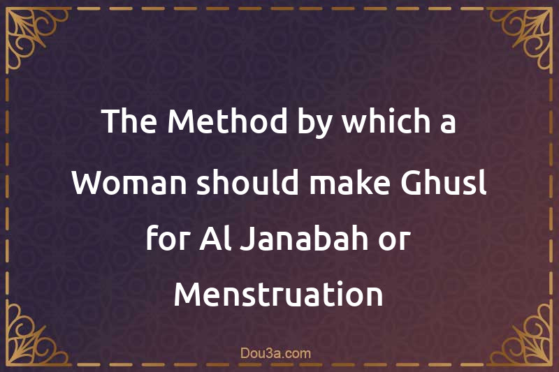 The Method by which a Woman should make Ghusl for Al-Janabah or Menstruation