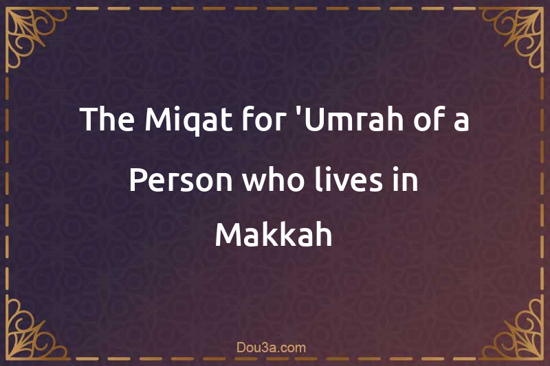 The Miqat for 'Umrah of a Person who lives in Makkah