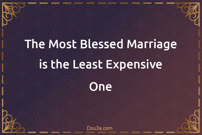 The Most Blessed Marriage is the Least Expensive One