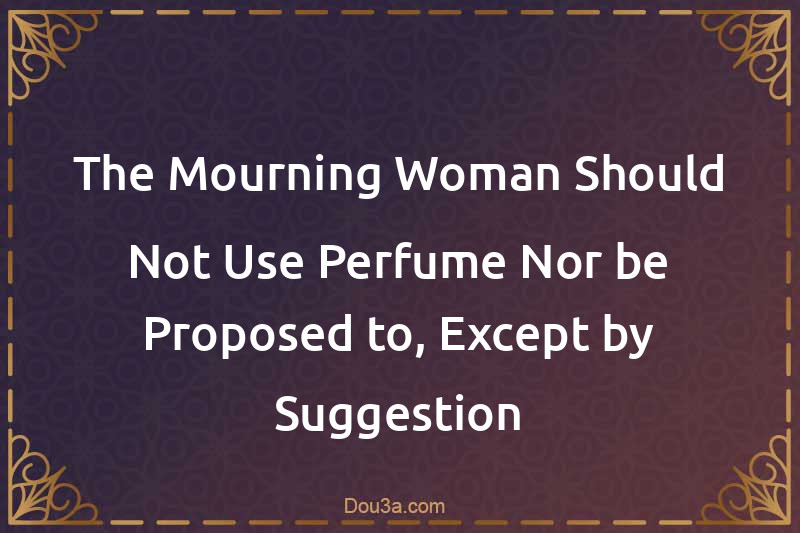 The Mourning Woman Should Not Use Perfume Nor be Proposed to, Except by Suggestion