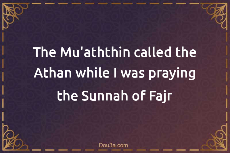 The Mu'aththin called the Athan while I was praying the Sunnah of Fajr