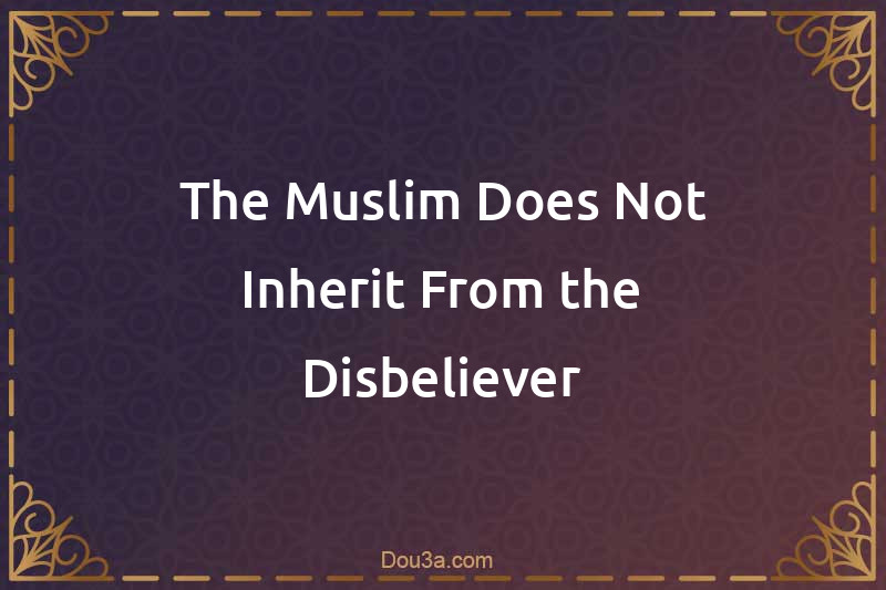 The Muslim Does Not Inherit From the Disbeliever
